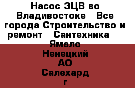 Насос ЭЦВ во Владивостоке - Все города Строительство и ремонт » Сантехника   . Ямало-Ненецкий АО,Салехард г.